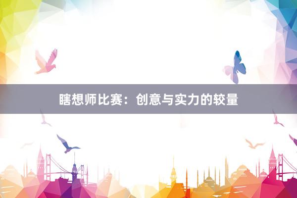 瞎想师比赛：创意与实力的较量