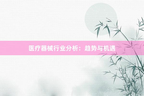 医疗器械行业分析：趋势与机遇