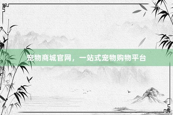 宠物商城官网，一站式宠物购物平台