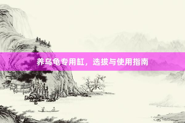 养乌龟专用缸，选拔与使用指南