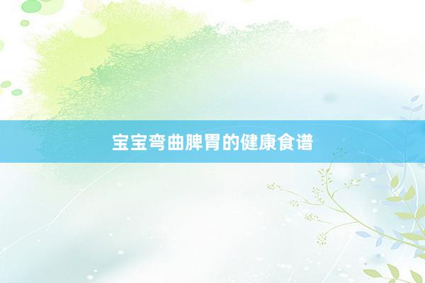 宝宝弯曲脾胃的健康食谱