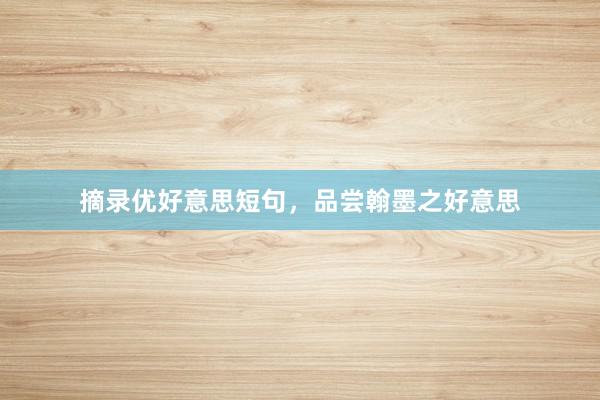 摘录优好意思短句,品尝翰墨之好意思